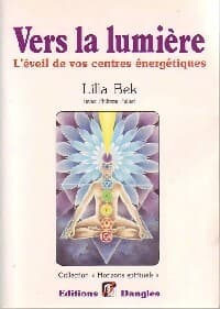 Vers la lumière. L'éveil de vos centres énergétiques - Lilla Bek